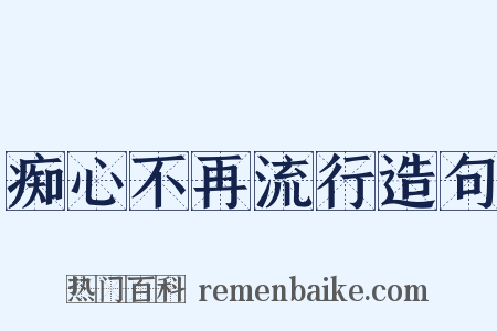 痴心不再流行造句是什么意思的图片
